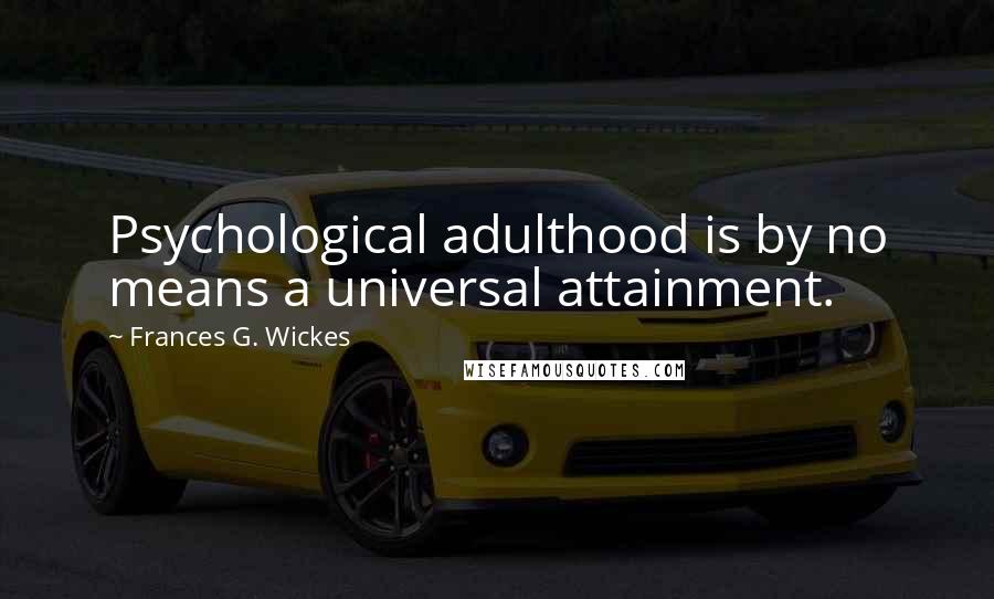 Frances G. Wickes Quotes: Psychological adulthood is by no means a universal attainment.