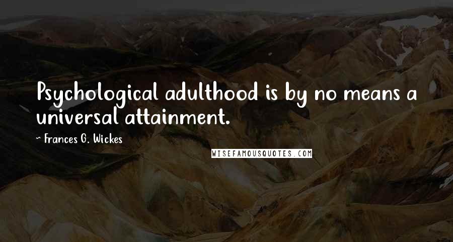 Frances G. Wickes Quotes: Psychological adulthood is by no means a universal attainment.