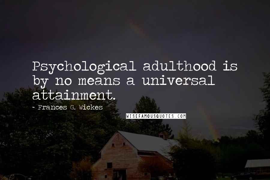 Frances G. Wickes Quotes: Psychological adulthood is by no means a universal attainment.