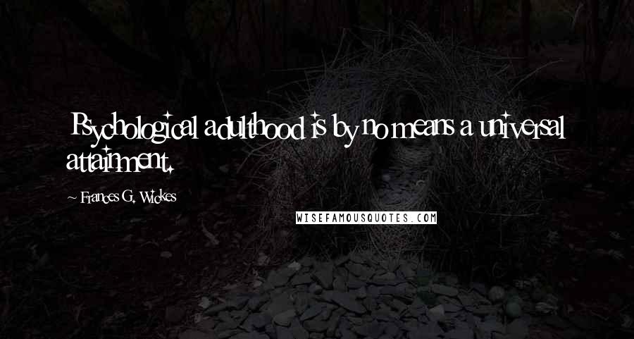 Frances G. Wickes Quotes: Psychological adulthood is by no means a universal attainment.