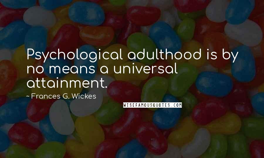 Frances G. Wickes Quotes: Psychological adulthood is by no means a universal attainment.