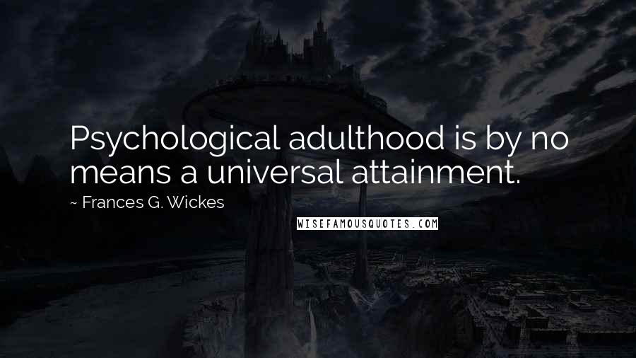 Frances G. Wickes Quotes: Psychological adulthood is by no means a universal attainment.