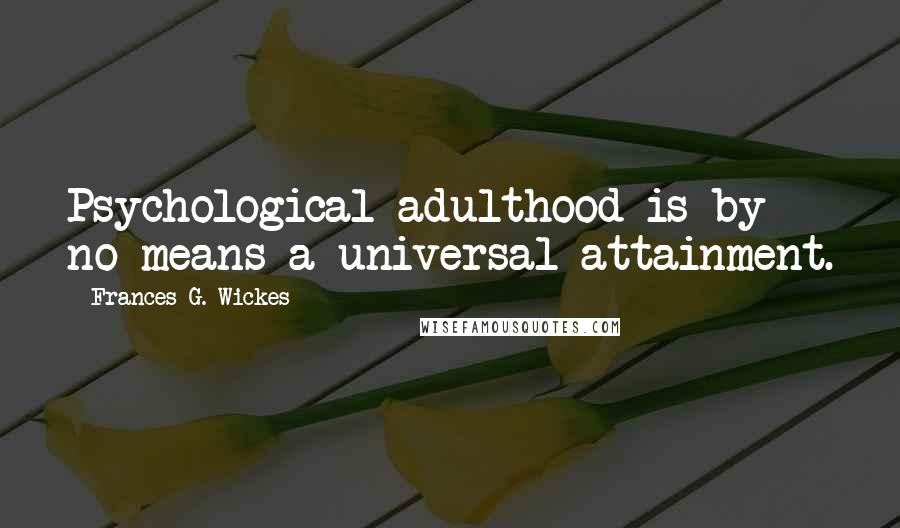 Frances G. Wickes Quotes: Psychological adulthood is by no means a universal attainment.