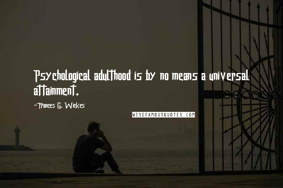 Frances G. Wickes Quotes: Psychological adulthood is by no means a universal attainment.