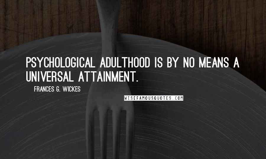 Frances G. Wickes Quotes: Psychological adulthood is by no means a universal attainment.