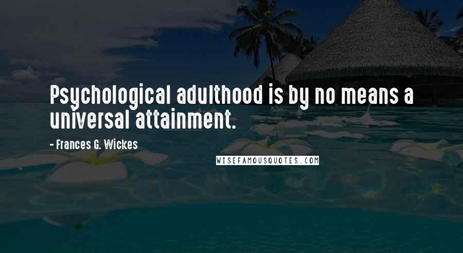 Frances G. Wickes Quotes: Psychological adulthood is by no means a universal attainment.