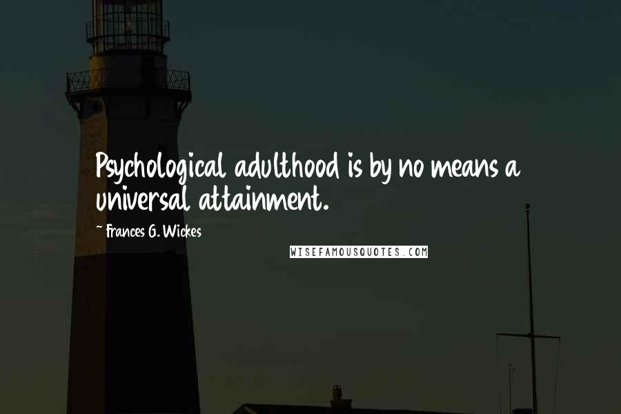 Frances G. Wickes Quotes: Psychological adulthood is by no means a universal attainment.