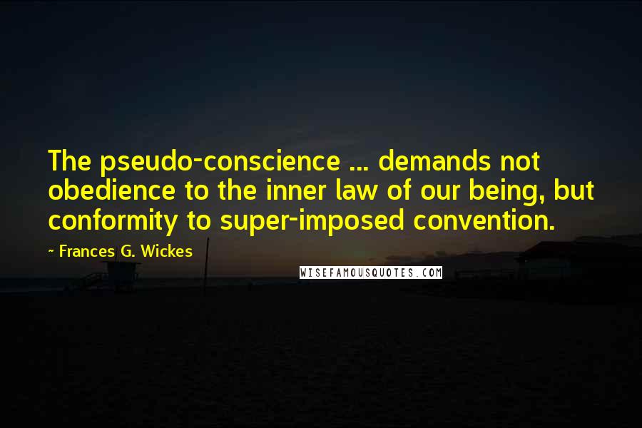 Frances G. Wickes Quotes: The pseudo-conscience ... demands not obedience to the inner law of our being, but conformity to super-imposed convention.