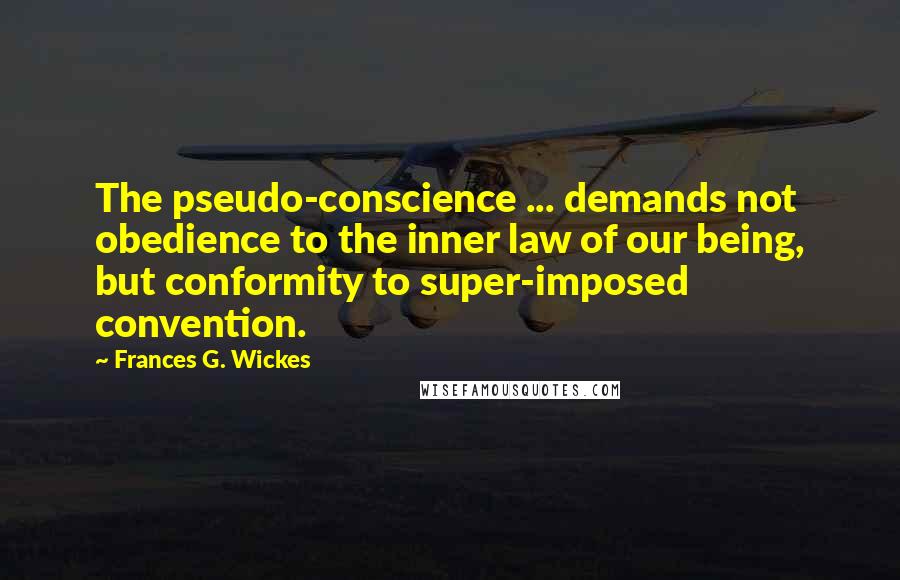 Frances G. Wickes Quotes: The pseudo-conscience ... demands not obedience to the inner law of our being, but conformity to super-imposed convention.