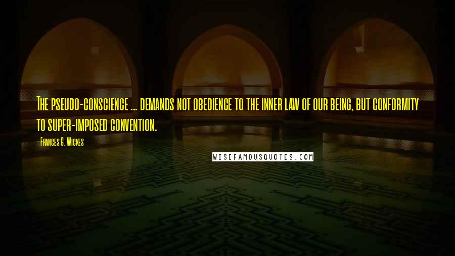 Frances G. Wickes Quotes: The pseudo-conscience ... demands not obedience to the inner law of our being, but conformity to super-imposed convention.