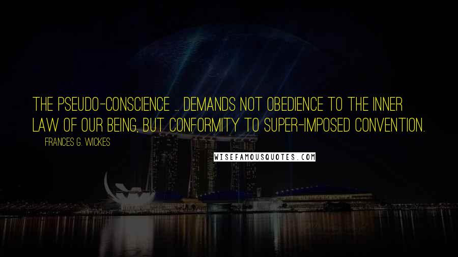 Frances G. Wickes Quotes: The pseudo-conscience ... demands not obedience to the inner law of our being, but conformity to super-imposed convention.