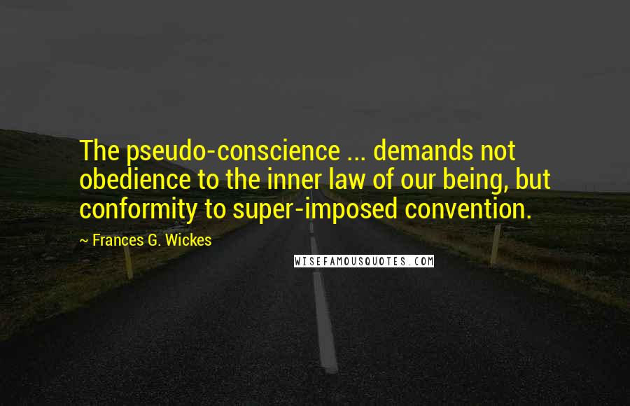 Frances G. Wickes Quotes: The pseudo-conscience ... demands not obedience to the inner law of our being, but conformity to super-imposed convention.