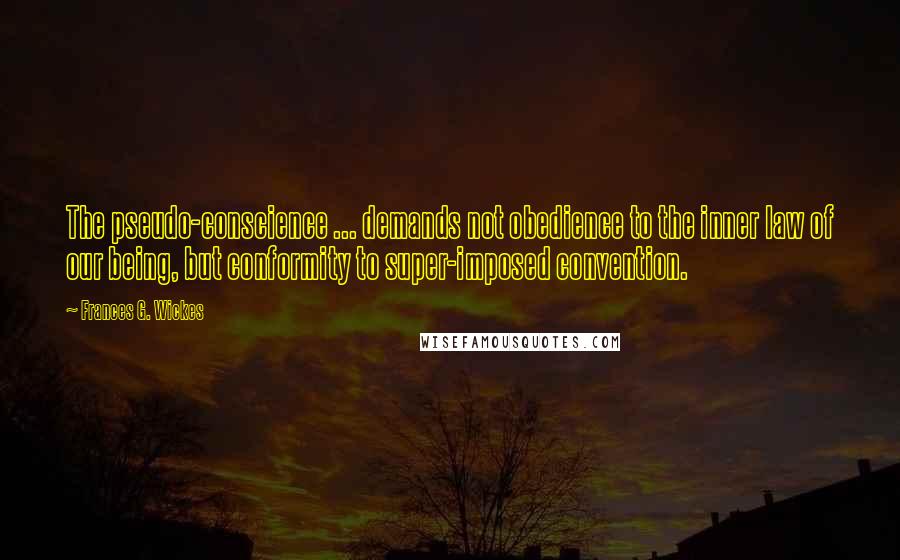 Frances G. Wickes Quotes: The pseudo-conscience ... demands not obedience to the inner law of our being, but conformity to super-imposed convention.