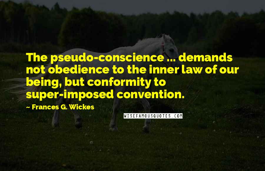 Frances G. Wickes Quotes: The pseudo-conscience ... demands not obedience to the inner law of our being, but conformity to super-imposed convention.