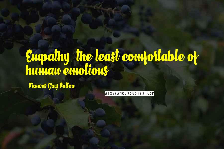 Frances Gray Patton Quotes: Empathy, the least comfortable of human emotions.