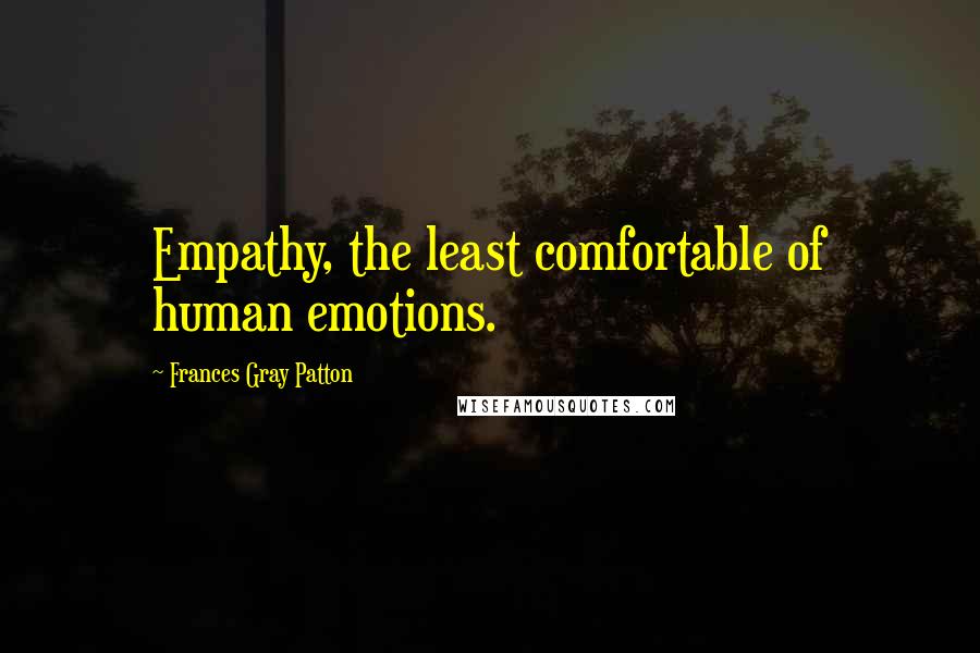 Frances Gray Patton Quotes: Empathy, the least comfortable of human emotions.