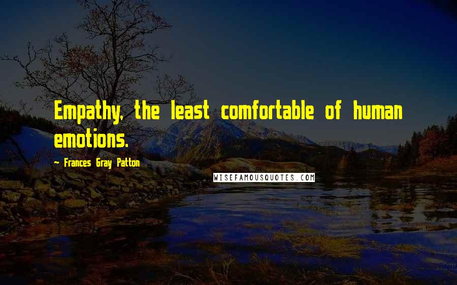 Frances Gray Patton Quotes: Empathy, the least comfortable of human emotions.