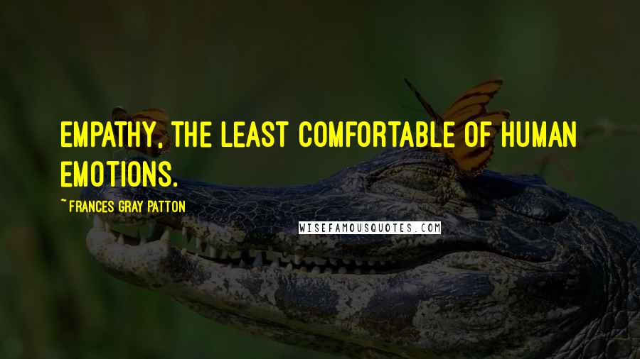 Frances Gray Patton Quotes: Empathy, the least comfortable of human emotions.