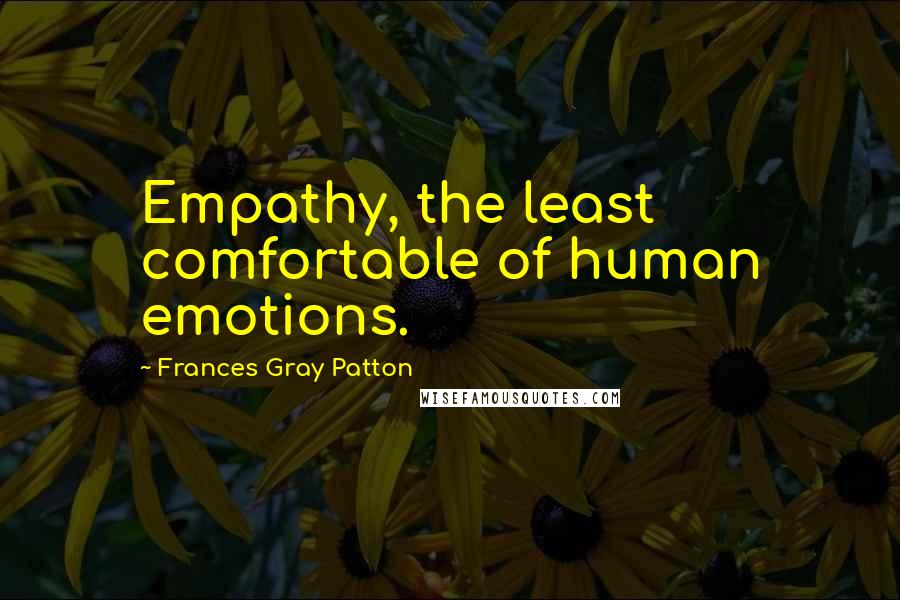 Frances Gray Patton Quotes: Empathy, the least comfortable of human emotions.