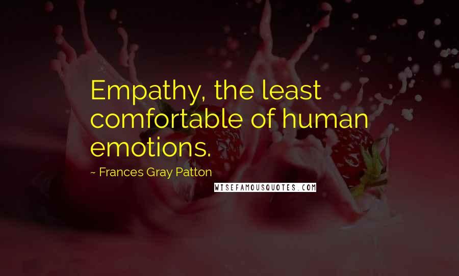 Frances Gray Patton Quotes: Empathy, the least comfortable of human emotions.