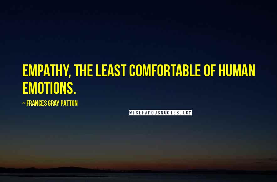 Frances Gray Patton Quotes: Empathy, the least comfortable of human emotions.