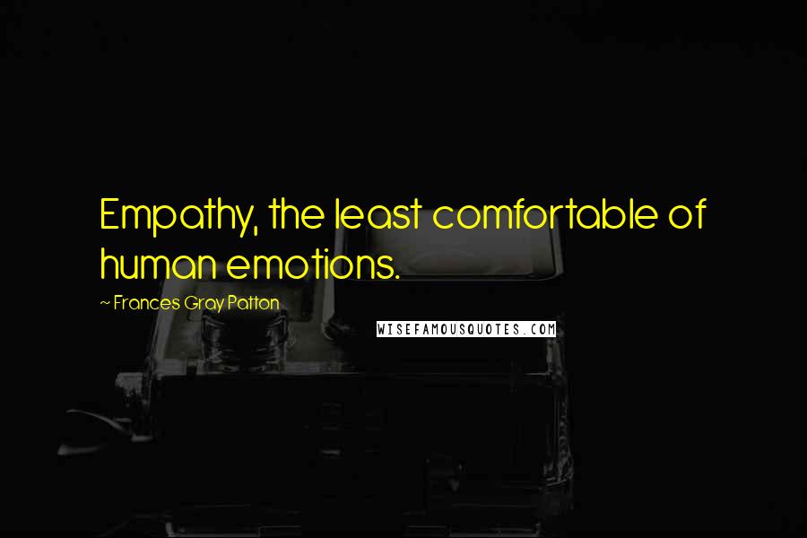 Frances Gray Patton Quotes: Empathy, the least comfortable of human emotions.