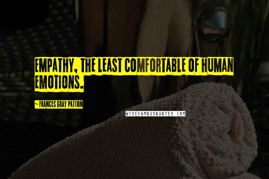 Frances Gray Patton Quotes: Empathy, the least comfortable of human emotions.