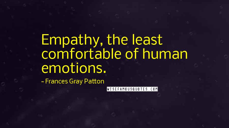 Frances Gray Patton Quotes: Empathy, the least comfortable of human emotions.