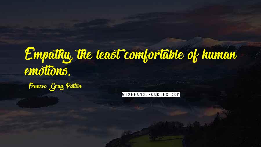 Frances Gray Patton Quotes: Empathy, the least comfortable of human emotions.