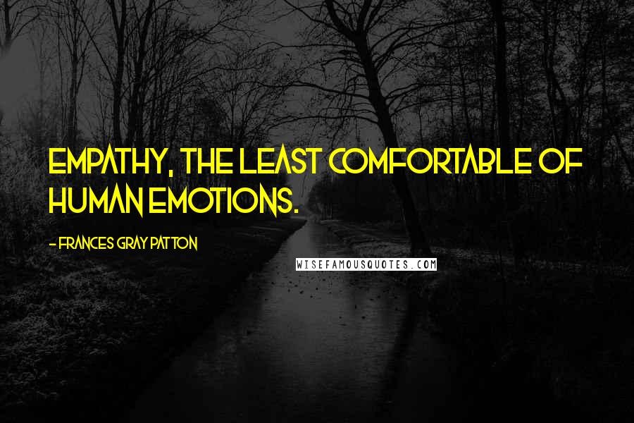Frances Gray Patton Quotes: Empathy, the least comfortable of human emotions.