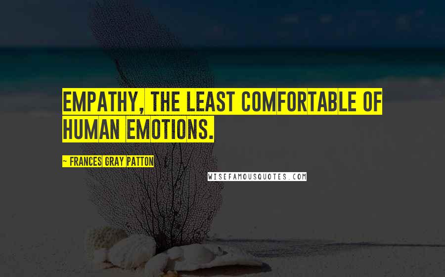 Frances Gray Patton Quotes: Empathy, the least comfortable of human emotions.