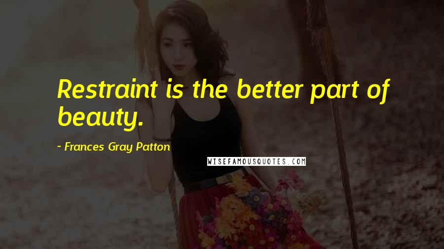 Frances Gray Patton Quotes: Restraint is the better part of beauty.