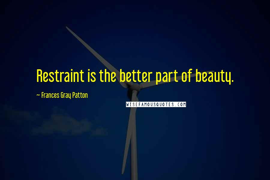 Frances Gray Patton Quotes: Restraint is the better part of beauty.