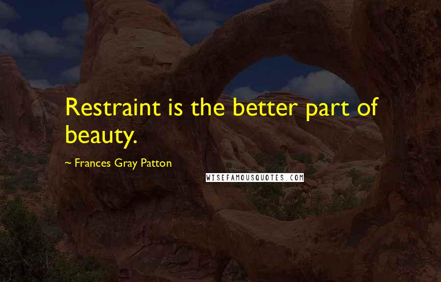 Frances Gray Patton Quotes: Restraint is the better part of beauty.