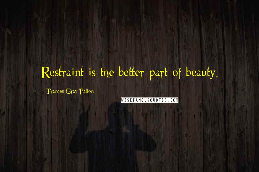 Frances Gray Patton Quotes: Restraint is the better part of beauty.