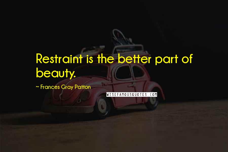 Frances Gray Patton Quotes: Restraint is the better part of beauty.