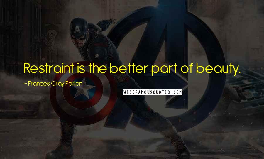 Frances Gray Patton Quotes: Restraint is the better part of beauty.