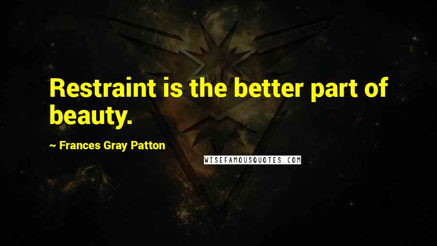 Frances Gray Patton Quotes: Restraint is the better part of beauty.