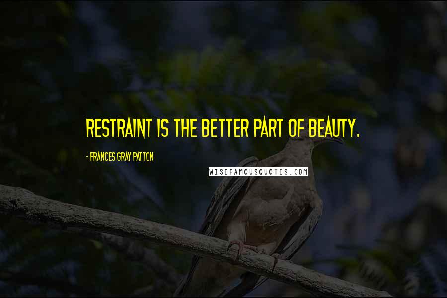 Frances Gray Patton Quotes: Restraint is the better part of beauty.