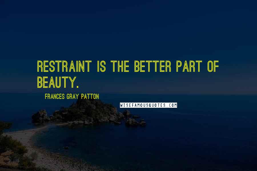 Frances Gray Patton Quotes: Restraint is the better part of beauty.