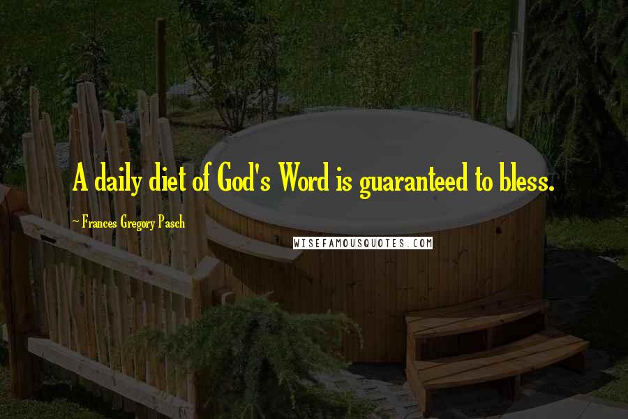 Frances Gregory Pasch Quotes: A daily diet of God's Word is guaranteed to bless.