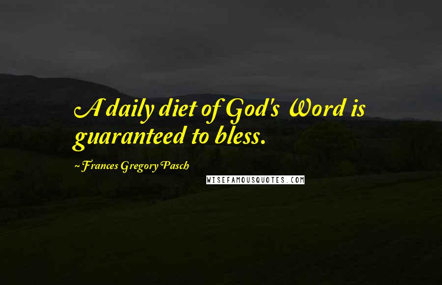 Frances Gregory Pasch Quotes: A daily diet of God's Word is guaranteed to bless.