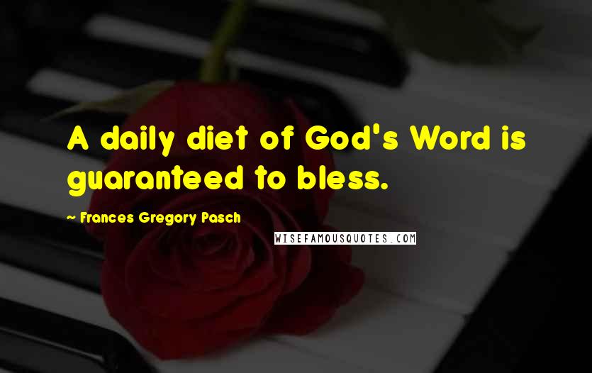 Frances Gregory Pasch Quotes: A daily diet of God's Word is guaranteed to bless.