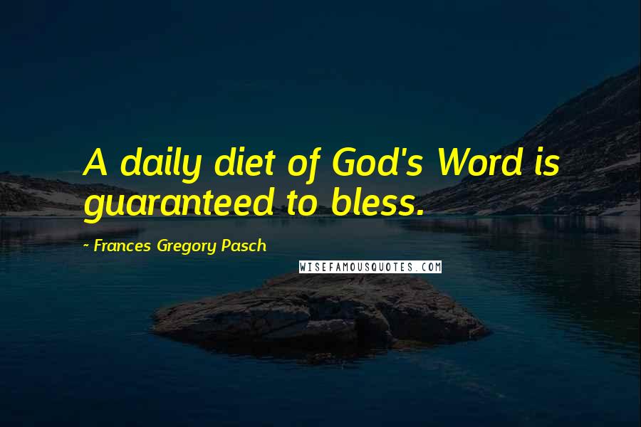 Frances Gregory Pasch Quotes: A daily diet of God's Word is guaranteed to bless.