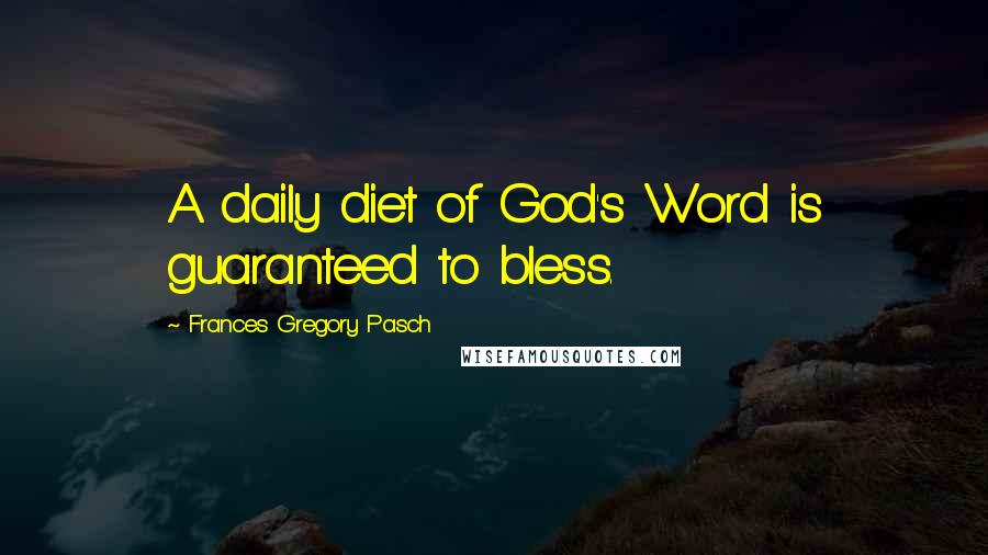 Frances Gregory Pasch Quotes: A daily diet of God's Word is guaranteed to bless.
