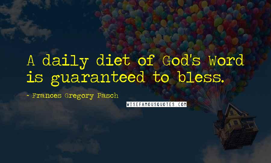 Frances Gregory Pasch Quotes: A daily diet of God's Word is guaranteed to bless.