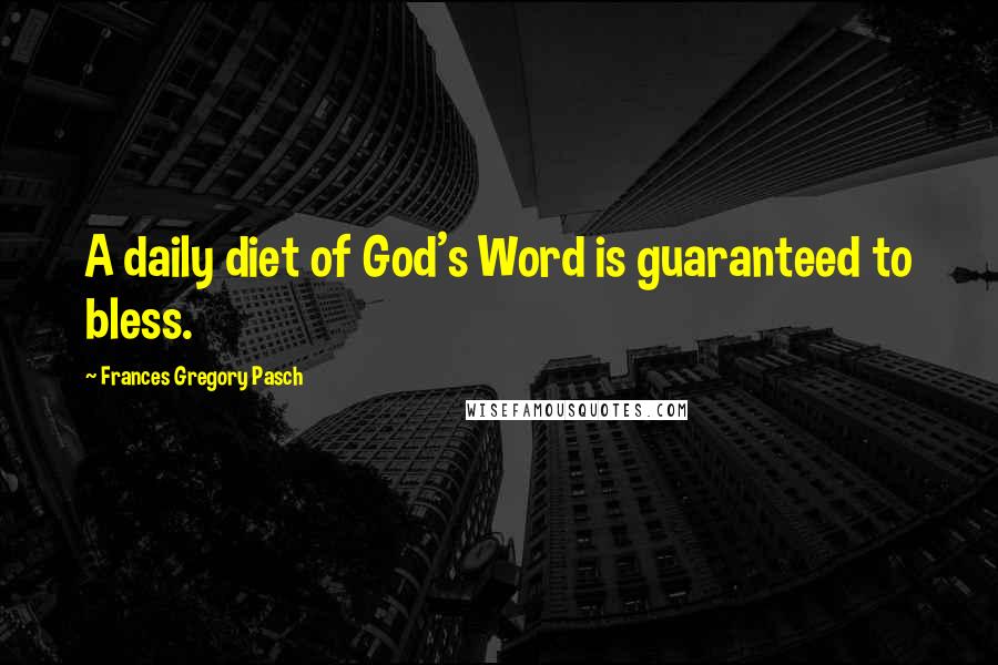 Frances Gregory Pasch Quotes: A daily diet of God's Word is guaranteed to bless.