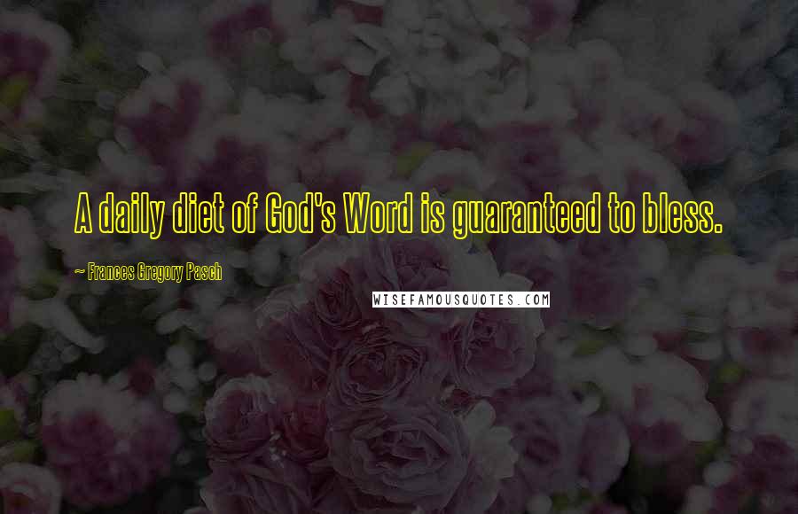 Frances Gregory Pasch Quotes: A daily diet of God's Word is guaranteed to bless.