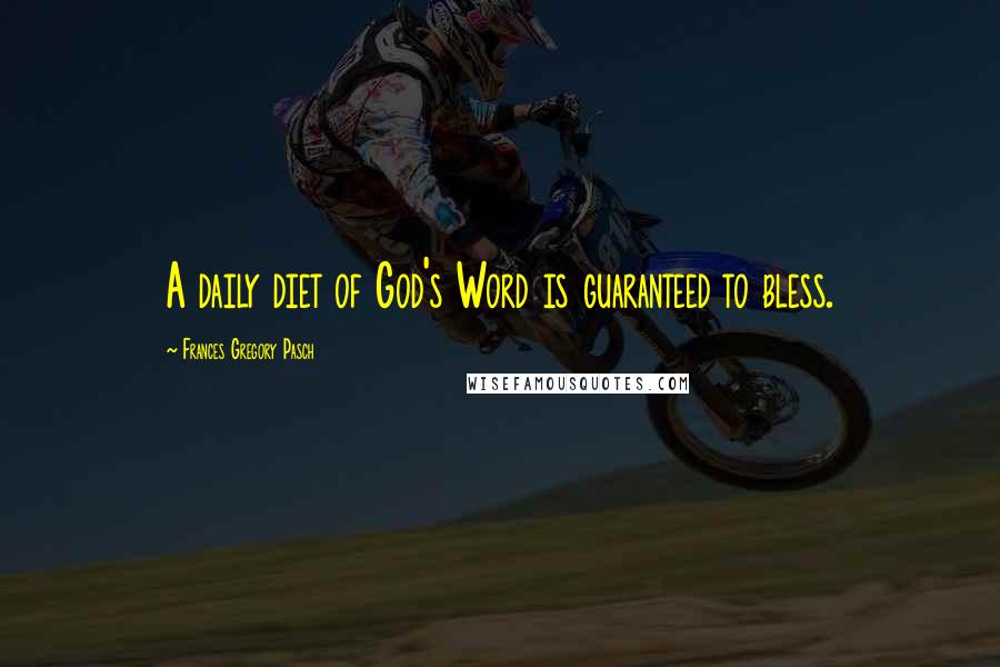 Frances Gregory Pasch Quotes: A daily diet of God's Word is guaranteed to bless.