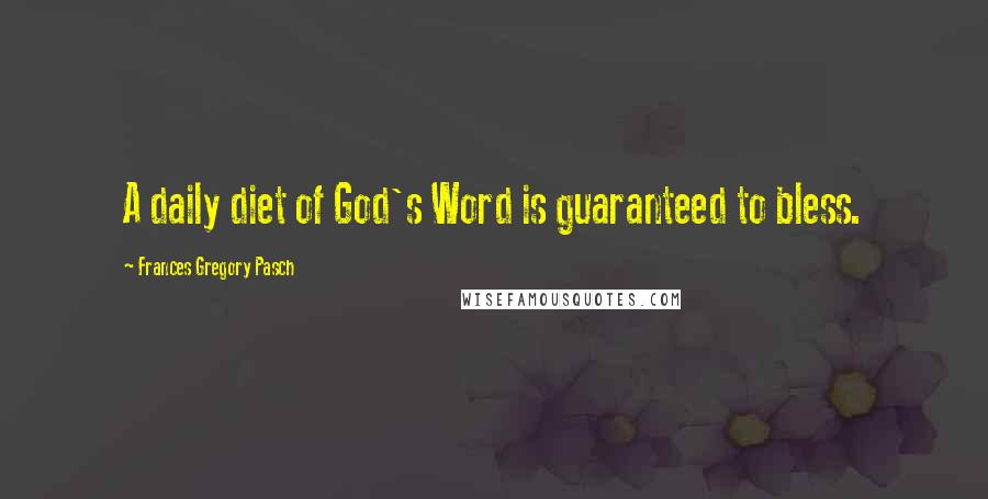 Frances Gregory Pasch Quotes: A daily diet of God's Word is guaranteed to bless.
